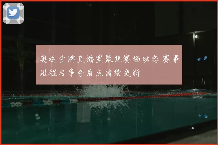奥运金牌直播室聚焦赛场动态 赛事进程与争夺看点持续更新
