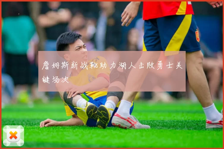 詹姆斯新战靴助力湖人击败勇士关键场次