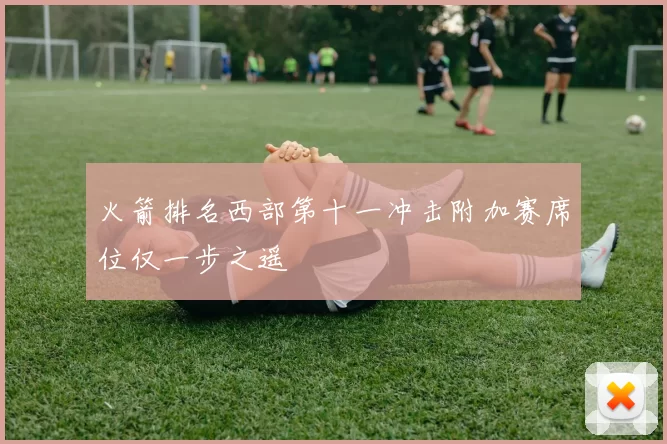 火箭排名西部第十一冲击附加赛席位仅一步之遥