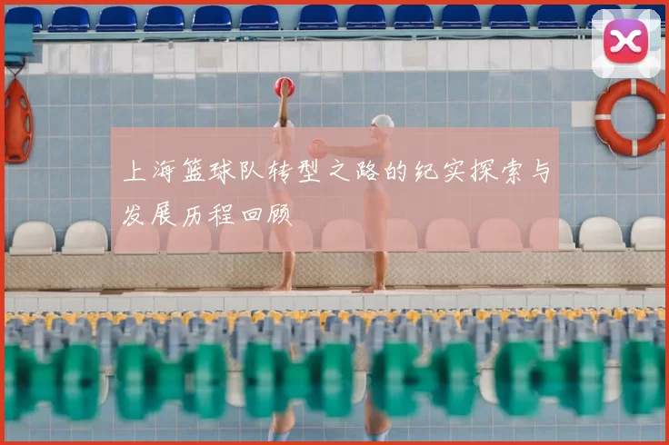 上海篮球队转型之路的纪实探索与发展历程回顾