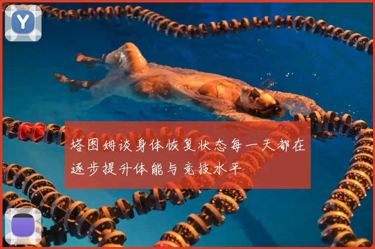 塔图姆谈身体恢复状态每一天都在逐步提升体能与竞技水平
