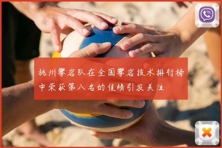 杭州攀岩队在全国攀岩技术排行榜中荣获第八名的佳绩引发关注