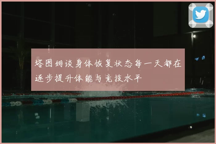 塔图姆谈身体恢复状态每一天都在逐步提升体能与竞技水平