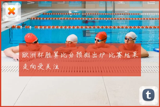 欧洲杯胜算比分预测出炉 比赛结果走向受关注