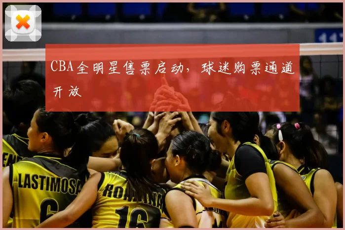 CBA全明星售票启动，球迷购票通道开放
