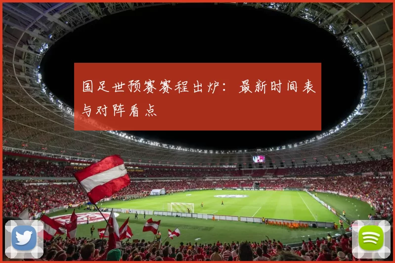 国足世预赛赛程出炉：最新时间表与对阵看点