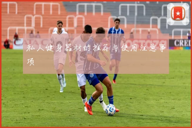私人健身器材的推荐与使用注意事项