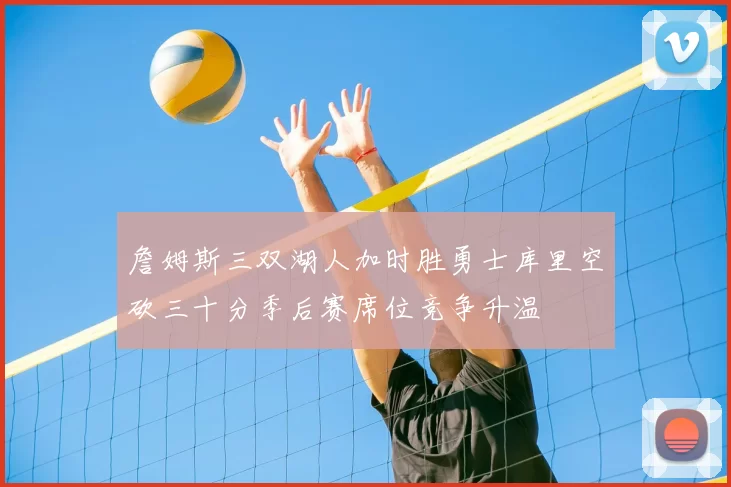 詹姆斯三双湖人加时胜勇士库里空砍三十分季后赛席位竞争升温