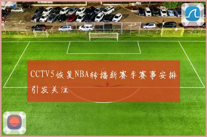 CCTV5恢复NBA转播新赛季赛事安排引发关注
