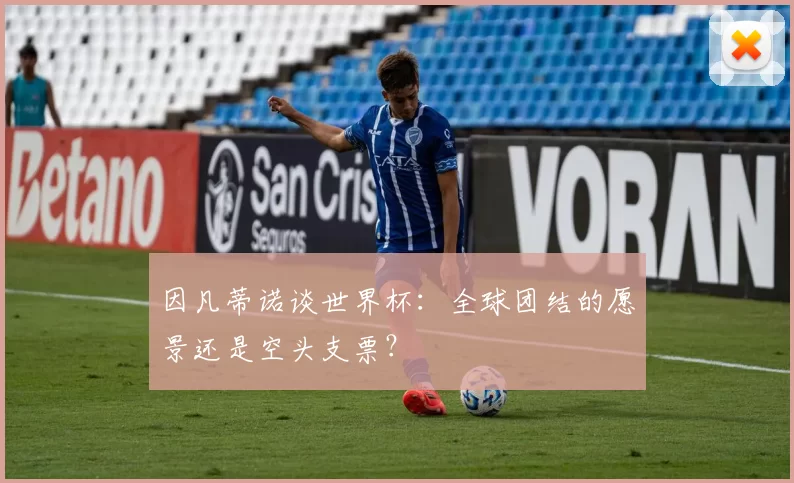 因凡蒂诺谈世界杯:全球团结的愿景还是空头支票?