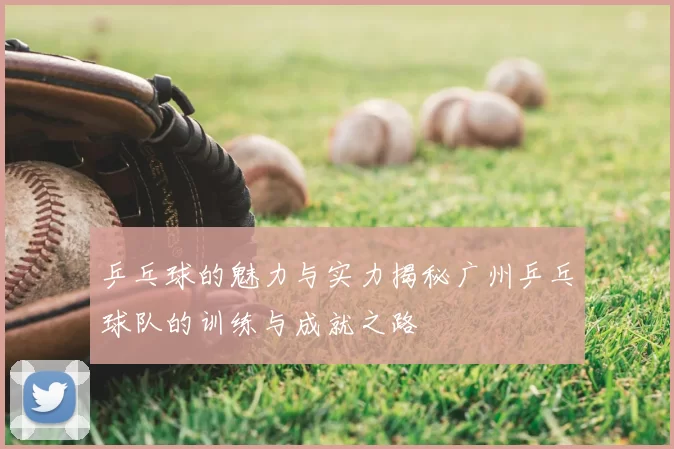 乒乓球的魅力与实力揭秘广州乒乓球队的训练与成就之路