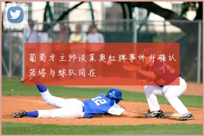 葡萄牙主帅谈莱奥红牌事件并确认若塔与球队同在