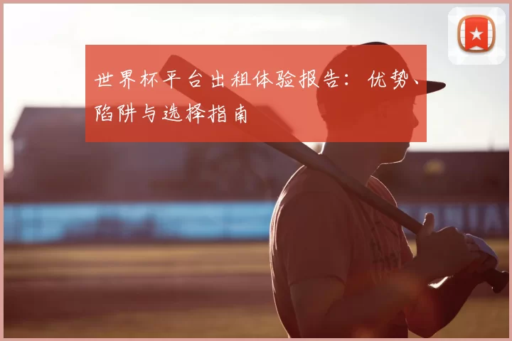 世界杯平台出租体验报告:优势、陷阱与选择指南