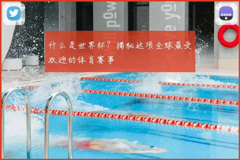 什么是世界杯？揭秘这项全球最受欢迎的体育赛事