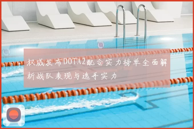 权威发布DOTA2配合实力榜单全面解析战队表现与选手实力