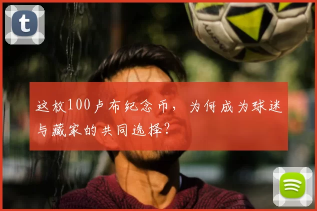 这枚100卢布纪念币，为何成为球迷与藏家的共同选择？