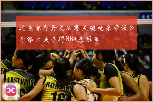 迈克尔乔丹总决赛关键绝杀带领公牛第六次夺得NBA总冠军