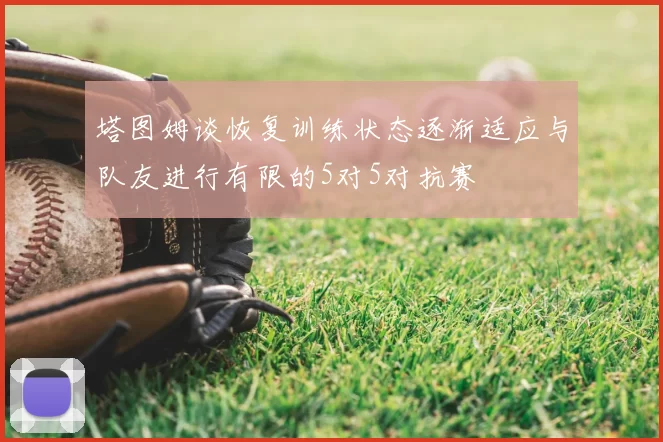 塔图姆谈恢复训练状态逐渐适应与队友进行有限的5对5对抗赛