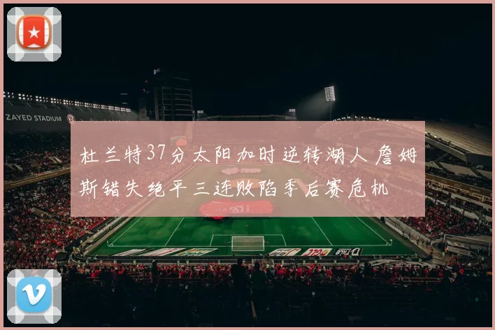杜兰特37分太阳加时逆转湖人 詹姆斯错失绝平三连败陷季后赛危机