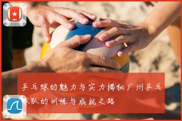 乒乓球的魅力与实力揭秘广州乒乓球队的训练与成就之路