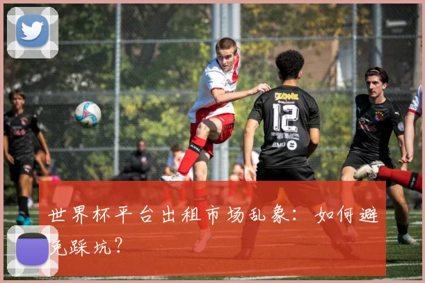 世界杯平台出租市场乱象：如何避免踩坑？