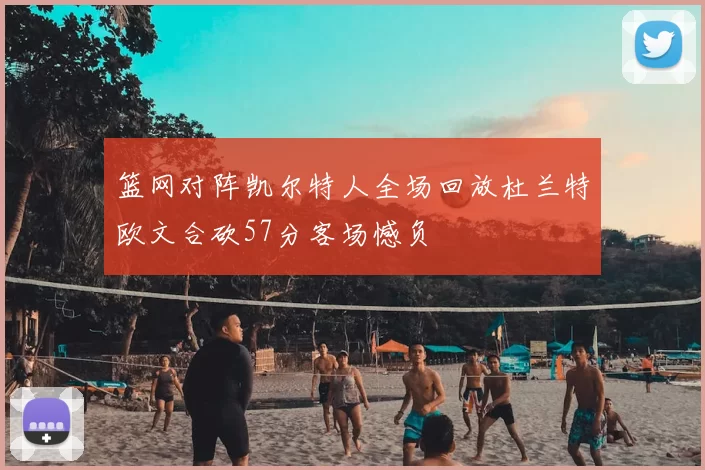 篮网对阵凯尔特人全场回放杜兰特欧文合砍57分客场憾负