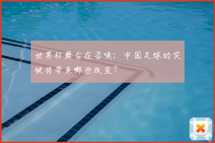 世界杯舞台在召唤：中国足球的突破将带来哪些改变？