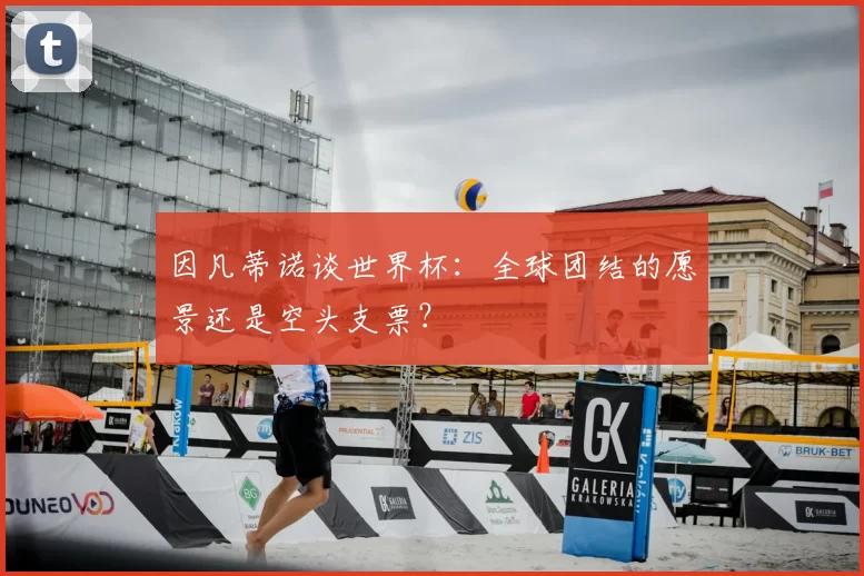 因凡蒂诺谈世界杯：全球团结的愿景还是空头支票？