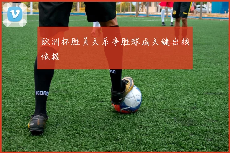 欧洲杯胜负关系净胜球成关键出线依据