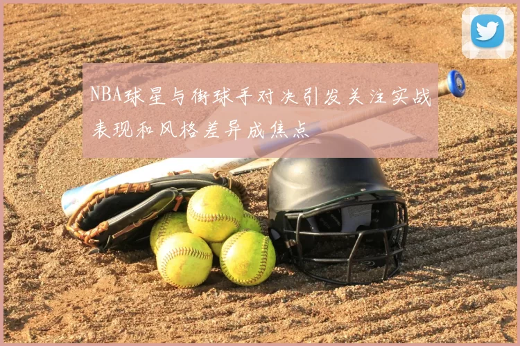 NBA球星与街球手对决引发关注实战表现和风格差异成焦点