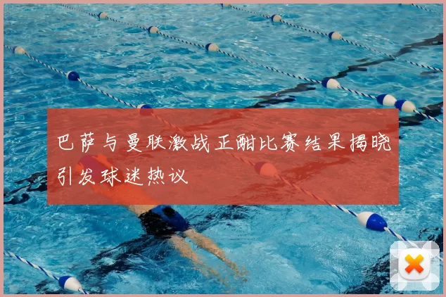 巴萨与曼联激战正酣比赛结果揭晓引发球迷热议