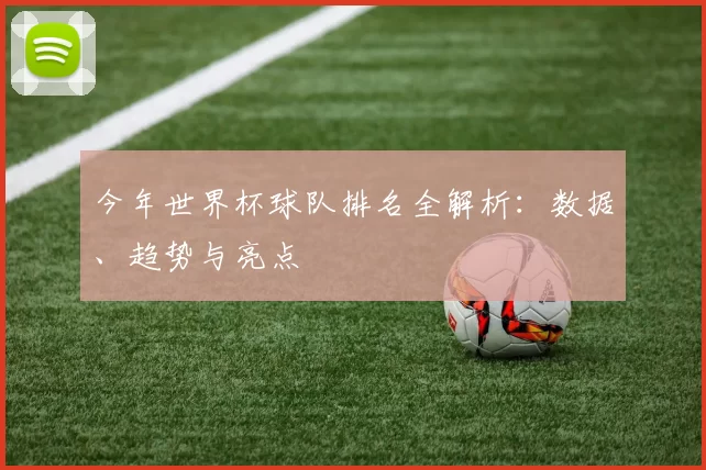 今年世界杯球队排名全解析：数据、趋势与亮点