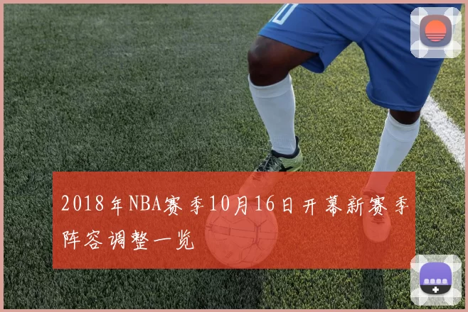 2018年NBA赛季10月16日开幕新赛季阵容调整一览