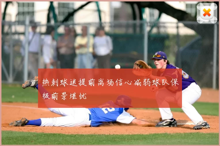 热刺球迷提前离场信心减弱球队保级前景堪忧