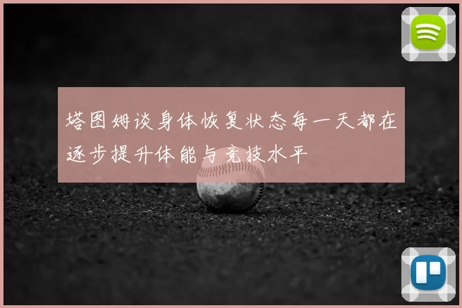塔图姆谈身体恢复状态每一天都在逐步提升体能与竞技水平