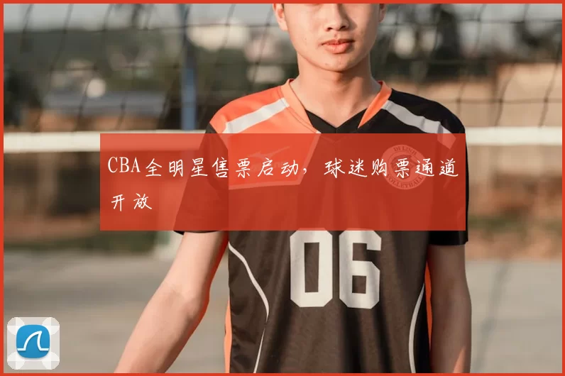 CBA全明星售票启动，球迷购票通道开放