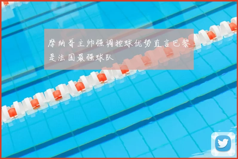 摩纳哥主帅强调控球优势直言巴黎是法国最强球队