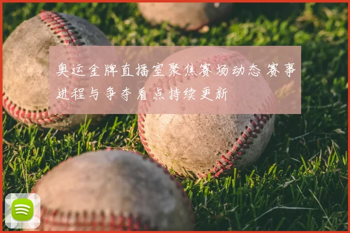 奥运金牌直播室聚焦赛场动态 赛事进程与争夺看点持续更新