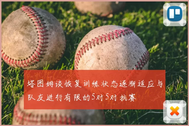 塔图姆谈恢复训练状态逐渐适应与队友进行有限的5对5对抗赛