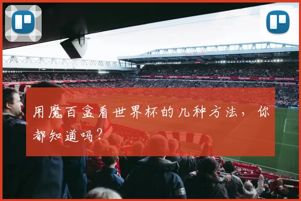 用魔百盒看世界杯的几种方法,你都知道吗?
