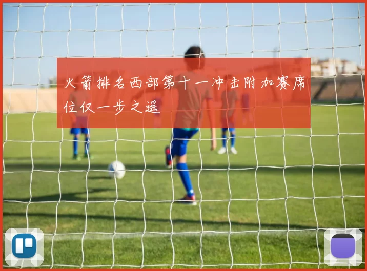 火箭排名西部第十一冲击附加赛席位仅一步之遥