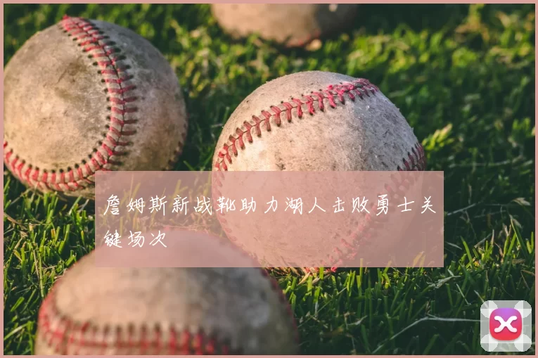 詹姆斯新战靴助力湖人击败勇士关键场次