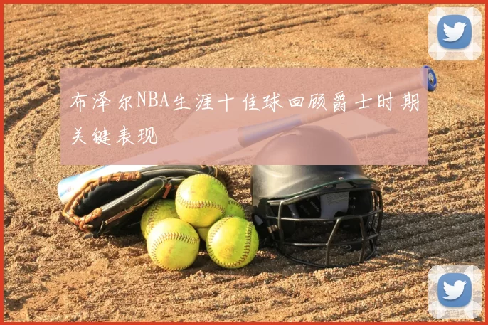 布泽尔NBA生涯十佳球回顾爵士时期关键表现