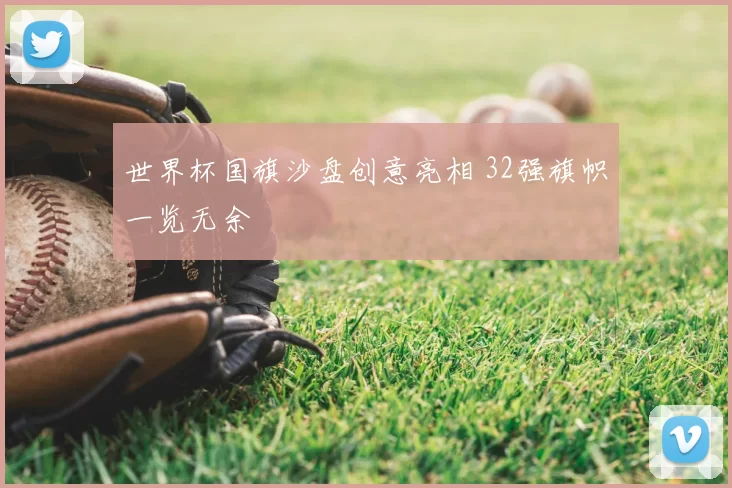 世界杯国旗沙盘创意亮相 32强旗帜一览无余