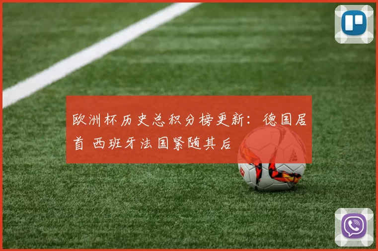 欧洲杯历史总积分榜更新：德国居首 西班牙法国紧随其后