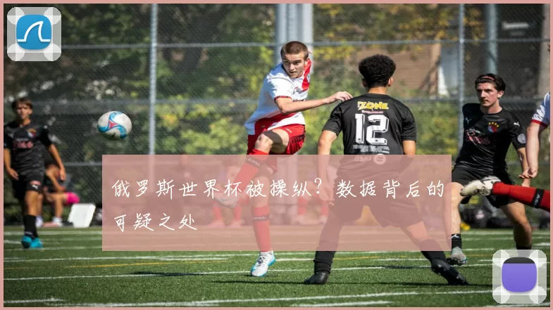 俄罗斯世界杯被操纵?数据背后的可疑之处