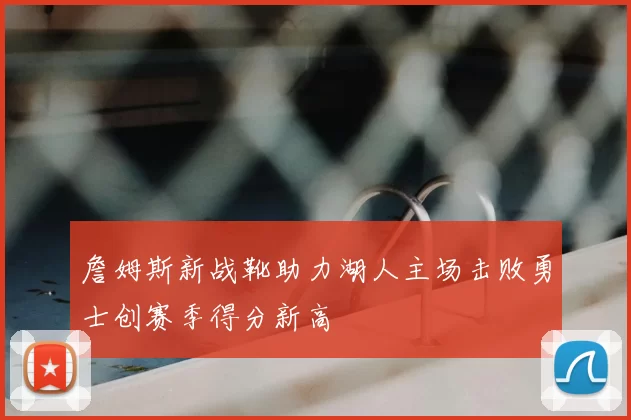 詹姆斯新战靴助力湖人主场击败勇士创赛季得分新高