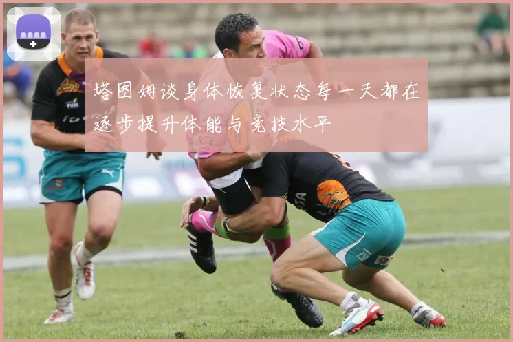 塔图姆谈身体恢复状态每一天都在逐步提升体能与竞技水平