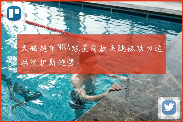天猫超市NBA球星同款美腿袜助力运动防护新趋势