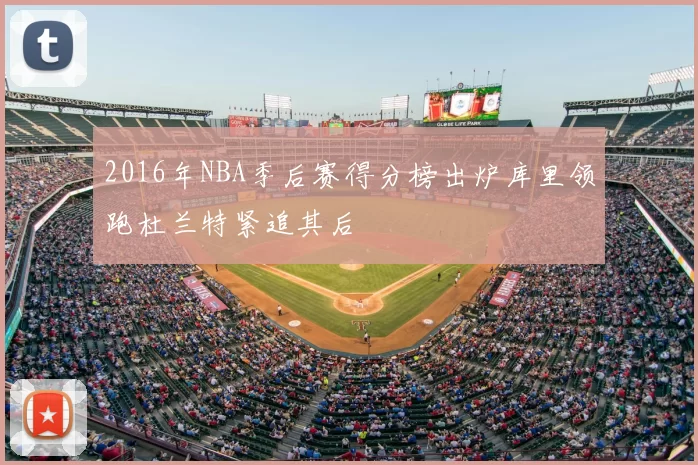 2016年NBA季后赛得分榜出炉库里领跑杜兰特紧追其后
